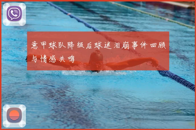 意甲球队降级后球迷泪崩事件回顾与情感共鸣
