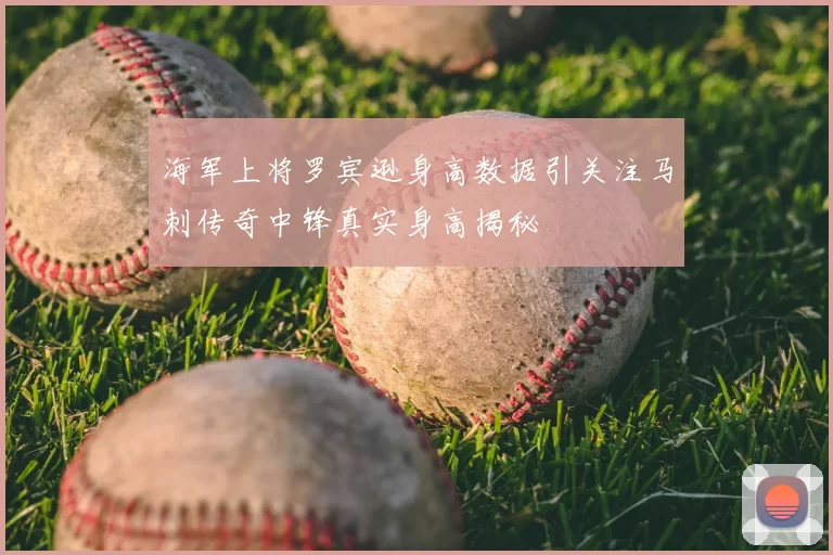 海军上将罗宾逊身高数据引关注马刺传奇中锋真实身高揭秘