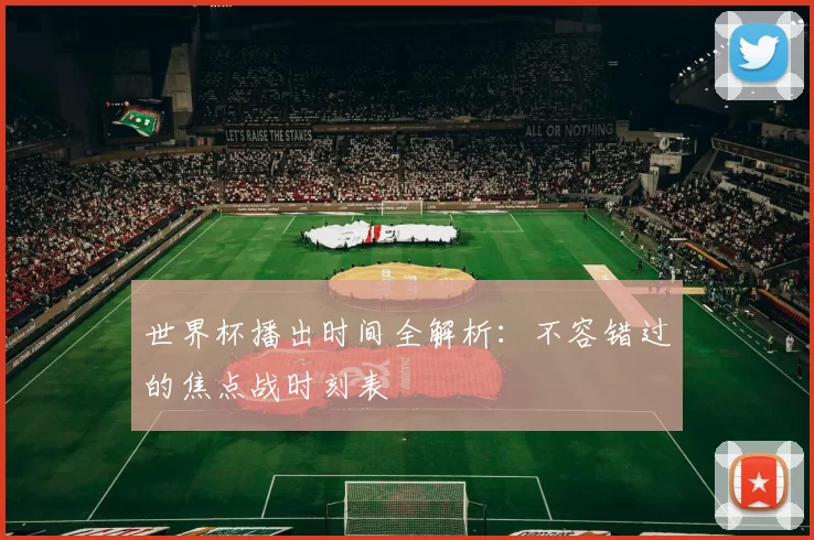 世界杯播出时间全解析:不容错过的焦点战时刻表