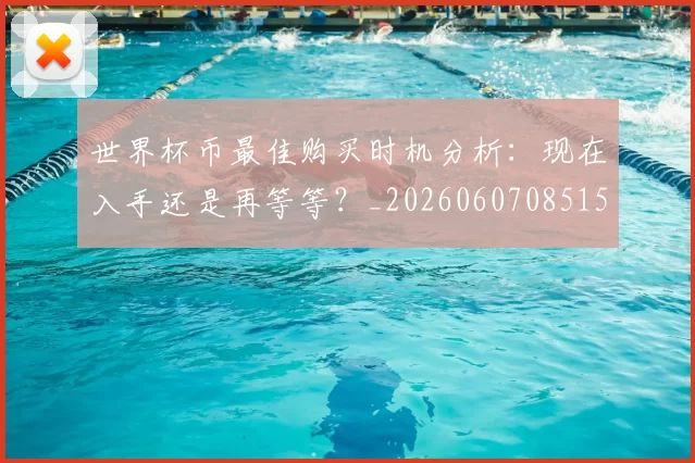 世界杯币最佳购买时机分析:现在入手还是再等等?_20260607085154