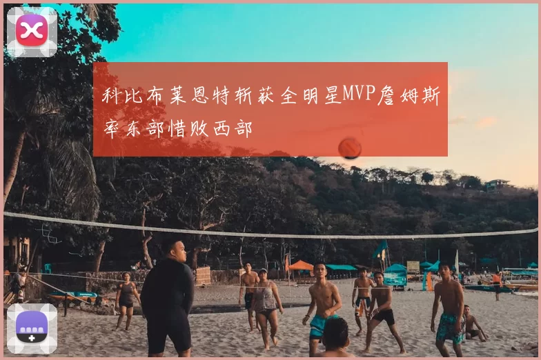 科比布莱恩特斩获全明星MVP詹姆斯率东部惜败西部