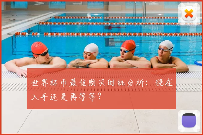 世界杯币最佳购买时机分析：现在入手还是再等等？