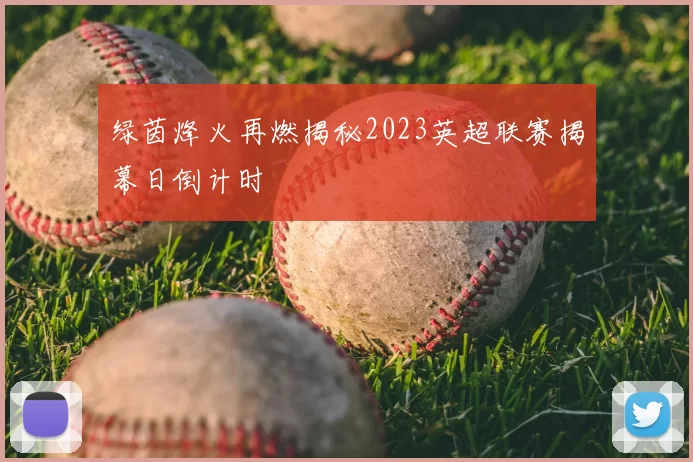 绿茵烽火再燃揭秘2023英超联赛揭幕日倒计时