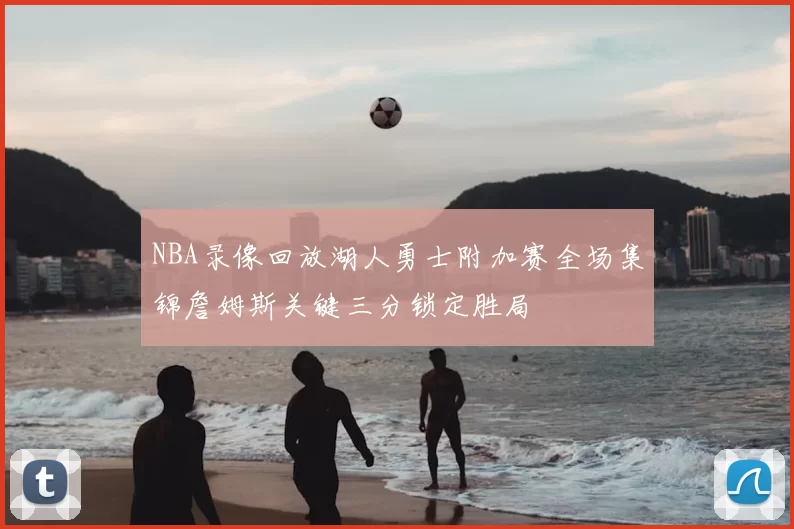 NBA录像回放湖人勇士附加赛全场集锦詹姆斯关键三分锁定胜局