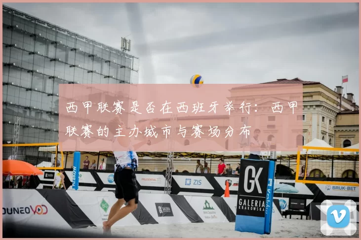 西甲联赛是否在西班牙举行：西甲联赛的主办城市与赛场分布