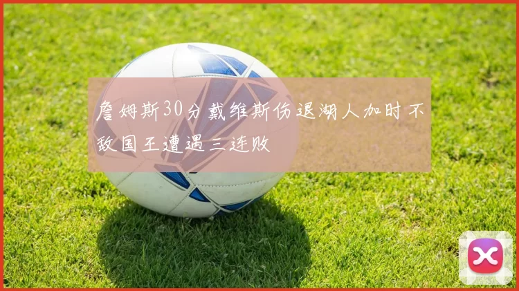 詹姆斯30分戴维斯伤退湖人加时不敌国王遭遇三连败