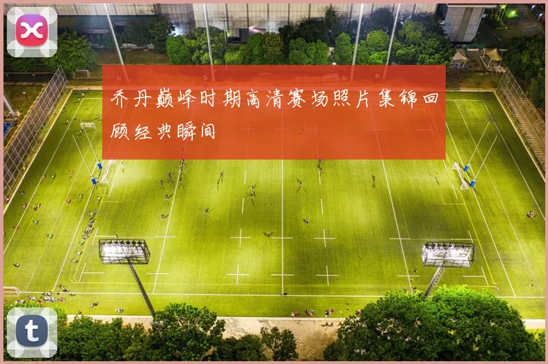 乔丹巅峰时期高清赛场照片集锦回顾经典瞬间