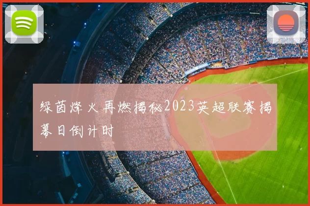 绿茵烽火再燃揭秘2023英超联赛揭幕日倒计时