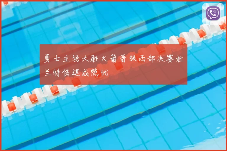 勇士主场大胜火箭晋级西部决赛杜兰特伤退成隐忧