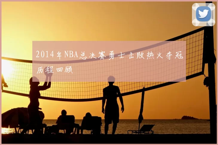 2014年NBA总决赛勇士击败热火夺冠历程回顾