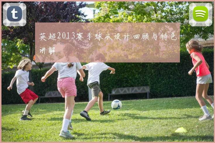 英超2013赛季球衣设计回顾与特色讲解