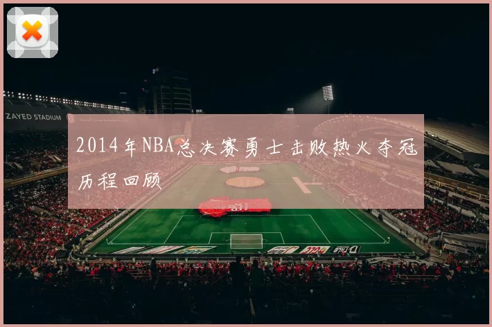 2014年NBA总决赛勇士击败热火夺冠历程回顾