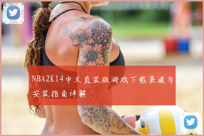 NBA2K14中文直装版游戏下载渠道与安装指南详解