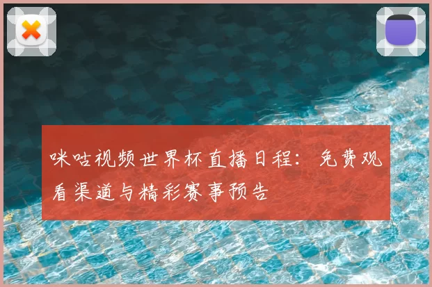 咪咕视频世界杯直播日程：免费观看渠道与精彩赛事预告