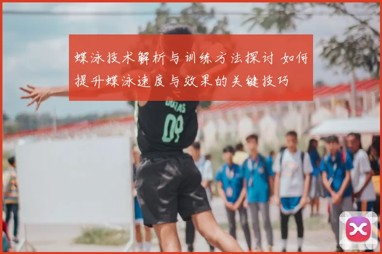 蝶泳技术解析与训练方法探讨 如何提升蝶泳速度与效果的关键技巧