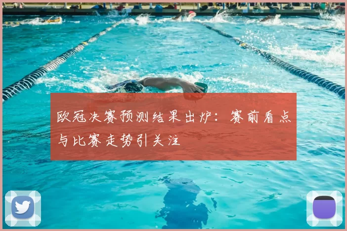 欧冠决赛预测结果出炉:赛前看点与比赛走势引关注