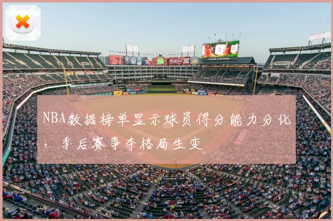 NBA数据榜单显示球员得分能力分化，季后赛争夺格局生变