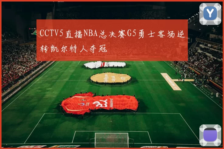 CCTV5直播NBA总决赛G5勇士客场逆转凯尔特人夺冠