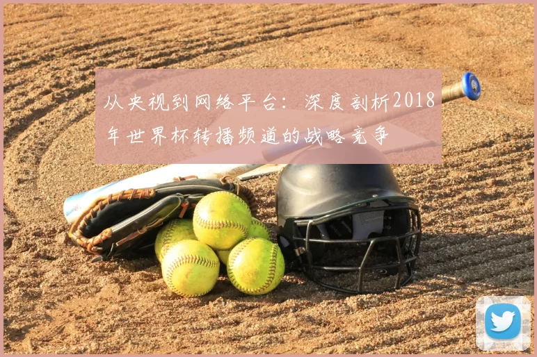 从央视到网络平台:深度剖析2018年世界杯转播频道的战略竞争