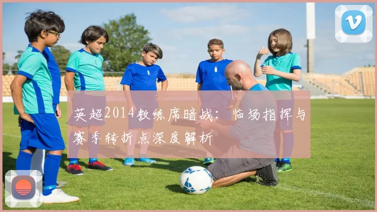 英超2014教练席暗战：临场指挥与赛季转折点深度解析