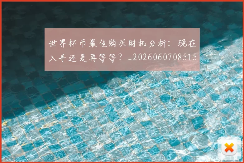 世界杯币最佳购买时机分析：现在入手还是再等等？_20260607085154