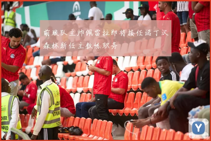 前狼队主帅佩雷拉即将接任诺丁汉森林新任主教练职务