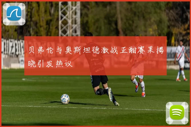 贝弗伦与奥斯坦德激战正酣赛果揭晓引发热议