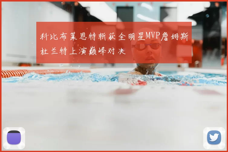 科比布莱恩特斩获全明星MVP詹姆斯杜兰特上演巅峰对决