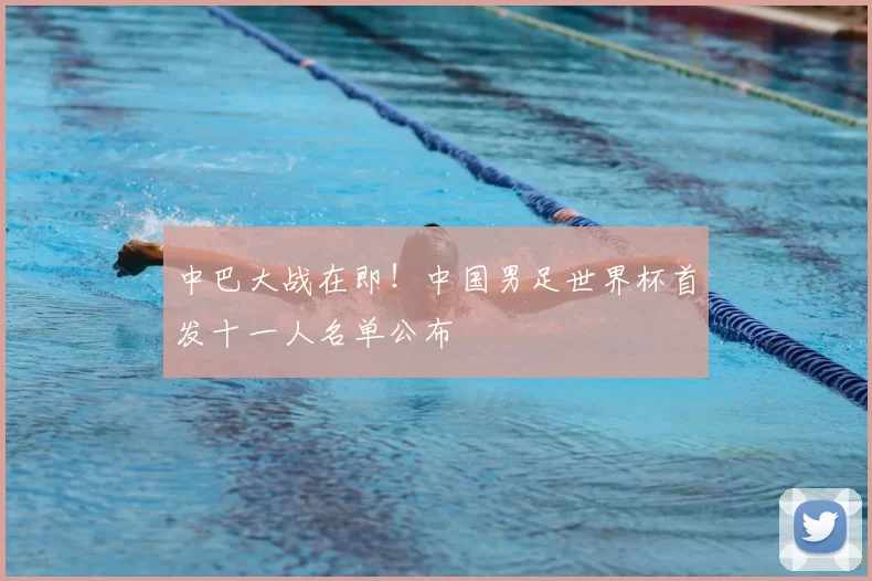 中巴大战在即！中国男足世界杯首发十一人名单公布
