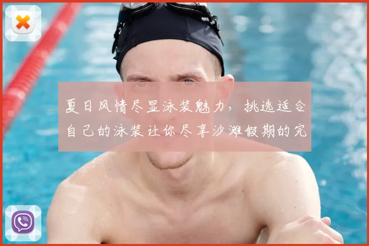 夏日风情尽显泳装魅力，挑选适合自己的泳装让你尽享沙滩假期的完美时光
