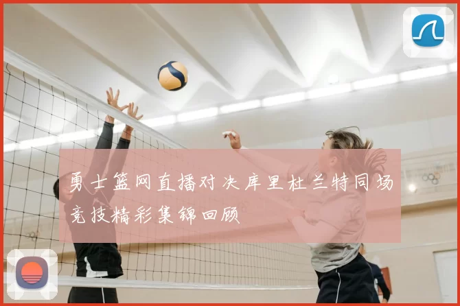 勇士篮网直播对决库里杜兰特同场竞技精彩集锦回顾