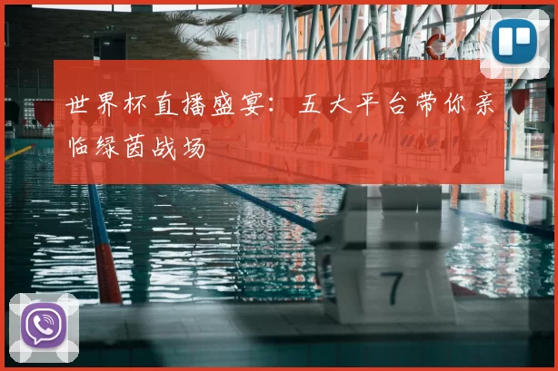 世界杯直播盛宴:五大平台带你亲临绿茵战场