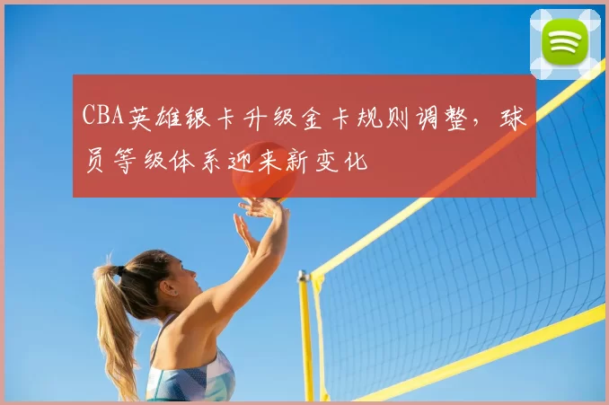 CBA英雄银卡升级金卡规则调整，球员等级体系迎来新变化