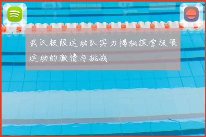 武汉极限运动队实力揭秘探索极限运动的激情与挑战