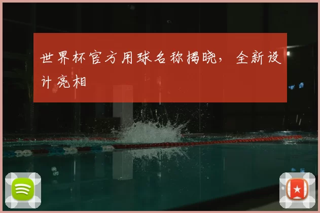 世界杯官方用球名称揭晓,全新设计亮相
