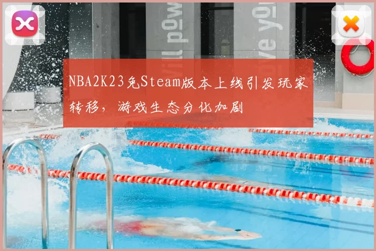 NBA2K23免Steam版本上线引发玩家转移，游戏生态分化加剧