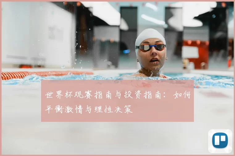 世界杯观赛指南与投资指南:如何平衡激情与理性决策