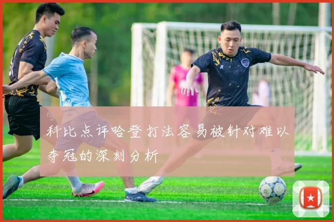科比点评哈登打法容易被针对难以夺冠的深刻分析