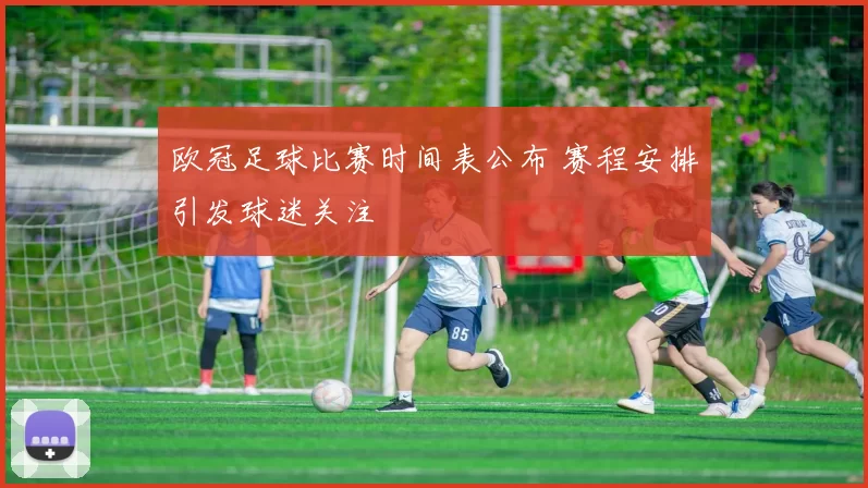 欧冠足球比赛时间表公布 赛程安排引发球迷关注
