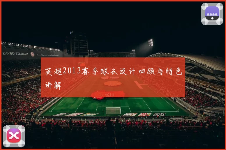 英超2013赛季球衣设计回顾与特色讲解