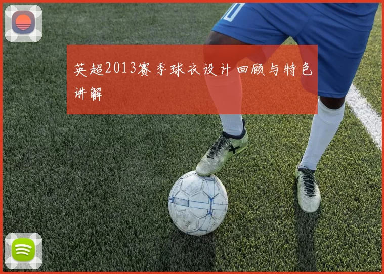 英超2013赛季球衣设计回顾与特色讲解