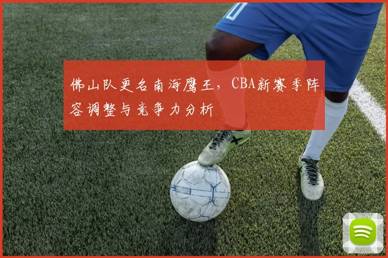 佛山队更名南海鹰王，CBA新赛季阵容调整与竞争力分析