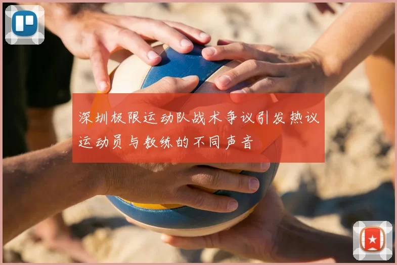 深圳极限运动队战术争议引发热议运动员与教练的不同声音