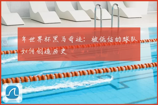 年世界杯黑马奇迹:被低估的球队如何创造历史
