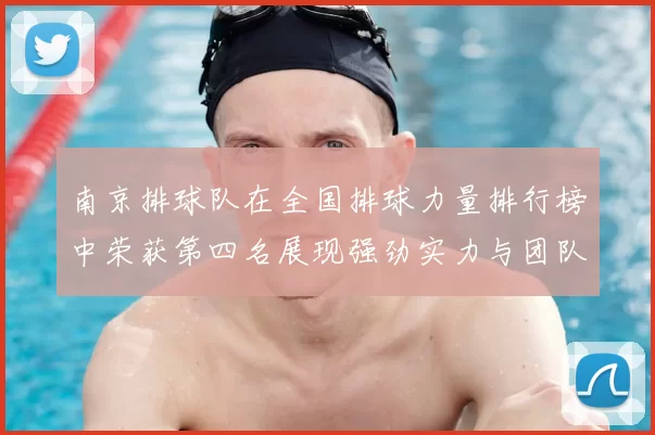 南京排球队在全国排球力量排行榜中荣获第四名展现强劲实力与团队精神