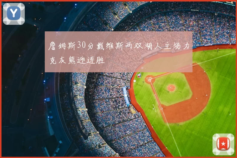 詹姆斯30分戴维斯两双湖人主场力克灰熊迎连胜