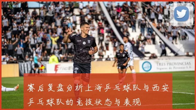 赛后复盘分析上海乒乓球队与西安乒乓球队的竞技状态与表现