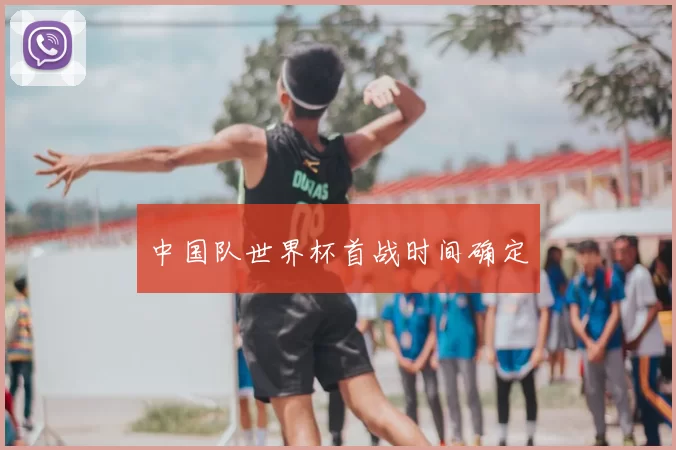 中国队世界杯首战时间确定
