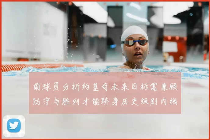 前球员分析约基奇未来目标需兼顾防守与胜利才能跻身历史级别内线行列