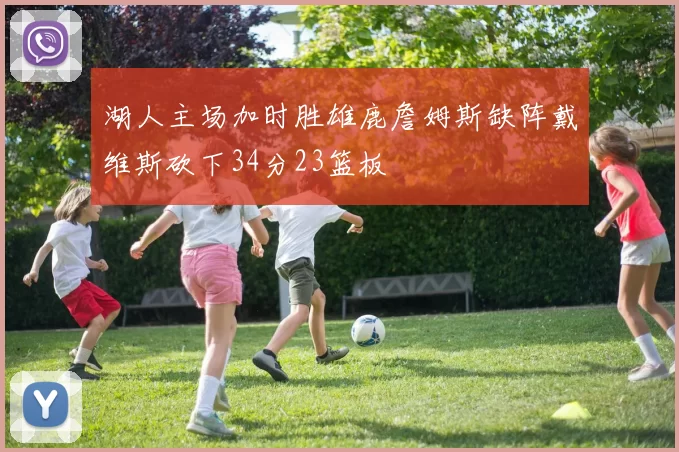 湖人主场加时胜雄鹿詹姆斯缺阵戴维斯砍下34分23篮板
